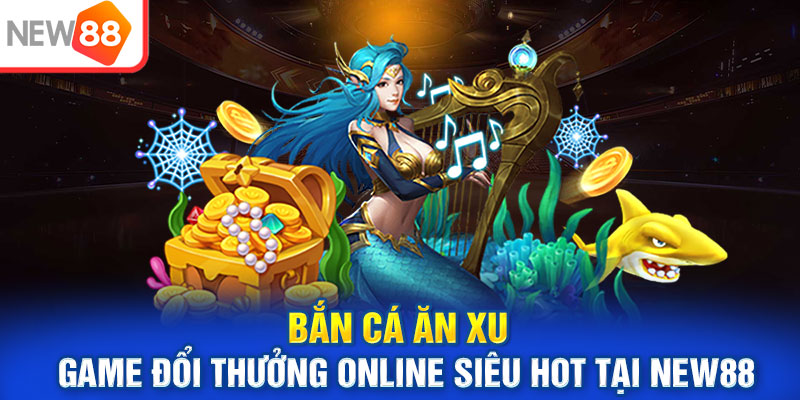 Bắn Cá Ăn Xu| Game Đổi Thưởng Online Siêu HOT Tại NEW88