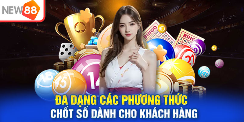 Đa dạng các phương thức chốt số dành cho khách hàng