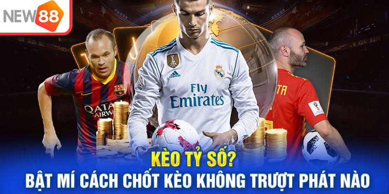 Kèo Tỷ Số? Bật Mí Cách Chốt Kèo Không Trượt Phát Nào
