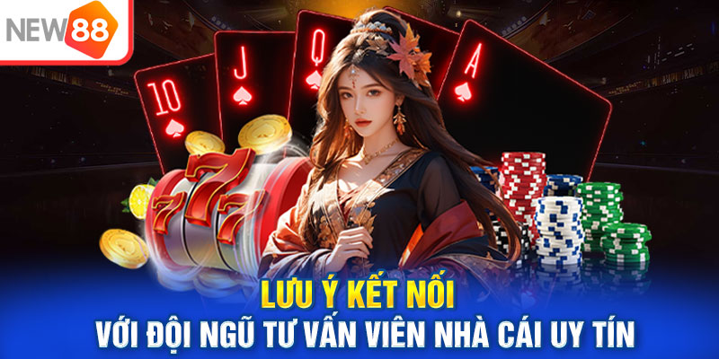 Lưu ý kết nối với đội ngũ tư vấn viên nhà cái uy tín