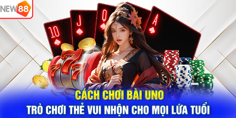 Cách Chơi Bài Uno: Trò Chơi Thẻ Vui Nhộn Cho Mọi Lứa Tuổi
